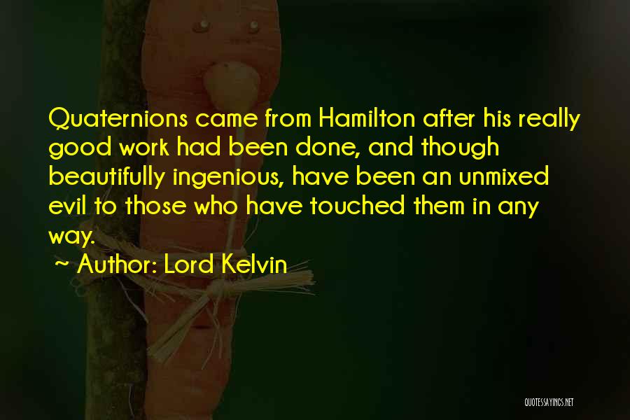 Lord Kelvin Quotes: Quaternions Came From Hamilton After His Really Good Work Had Been Done, And Though Beautifully Ingenious, Have Been An Unmixed