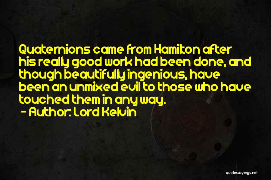 Lord Kelvin Quotes: Quaternions Came From Hamilton After His Really Good Work Had Been Done, And Though Beautifully Ingenious, Have Been An Unmixed