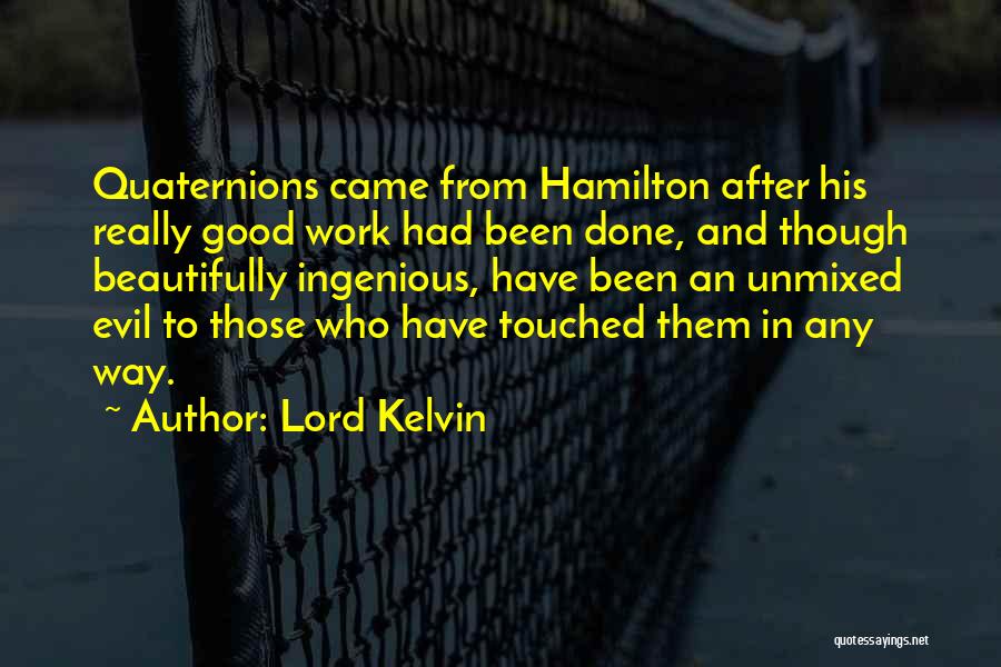 Lord Kelvin Quotes: Quaternions Came From Hamilton After His Really Good Work Had Been Done, And Though Beautifully Ingenious, Have Been An Unmixed