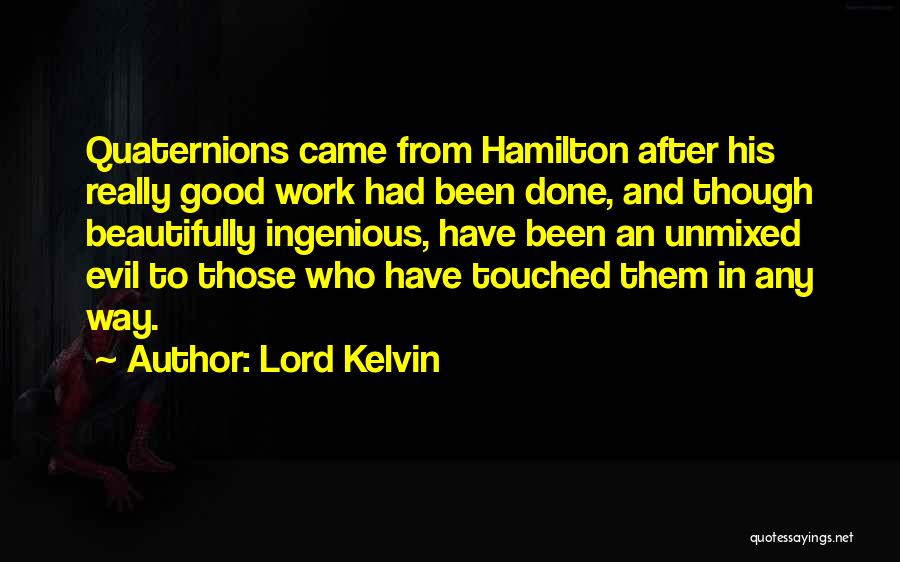 Lord Kelvin Quotes: Quaternions Came From Hamilton After His Really Good Work Had Been Done, And Though Beautifully Ingenious, Have Been An Unmixed