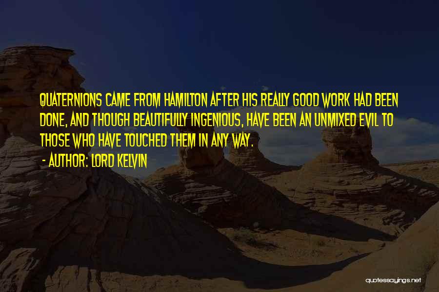 Lord Kelvin Quotes: Quaternions Came From Hamilton After His Really Good Work Had Been Done, And Though Beautifully Ingenious, Have Been An Unmixed