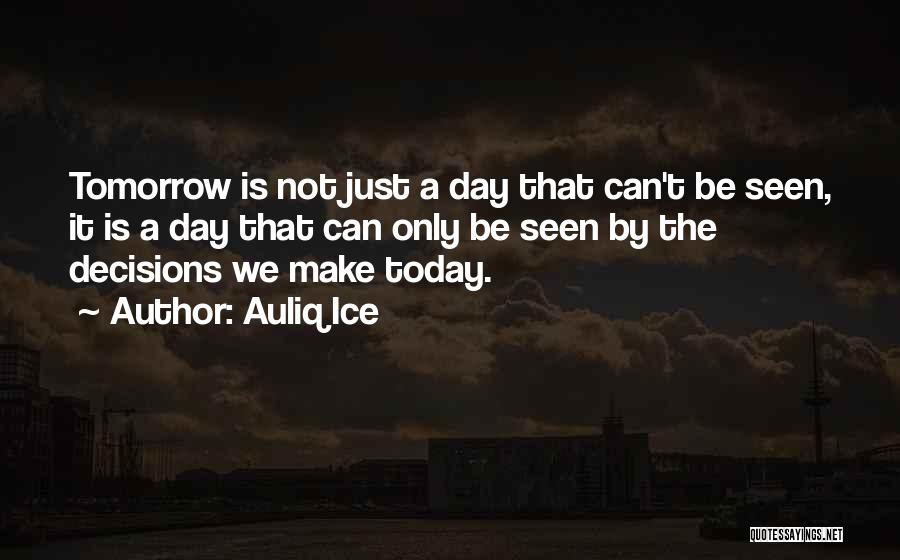 Auliq Ice Quotes: Tomorrow Is Not Just A Day That Can't Be Seen, It Is A Day That Can Only Be Seen By