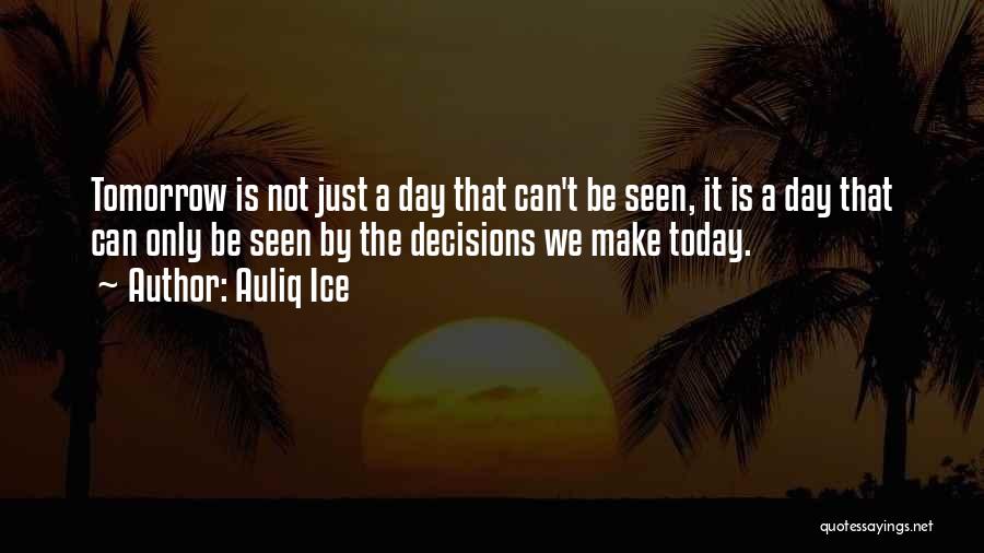 Auliq Ice Quotes: Tomorrow Is Not Just A Day That Can't Be Seen, It Is A Day That Can Only Be Seen By