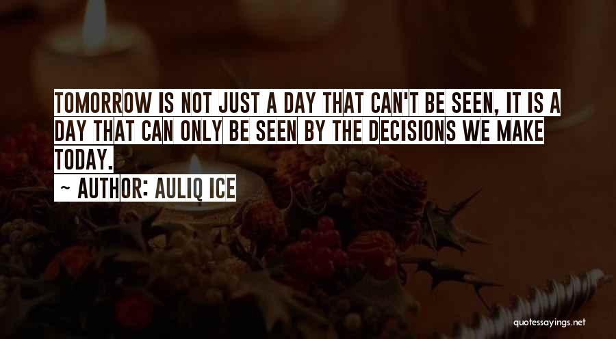 Auliq Ice Quotes: Tomorrow Is Not Just A Day That Can't Be Seen, It Is A Day That Can Only Be Seen By