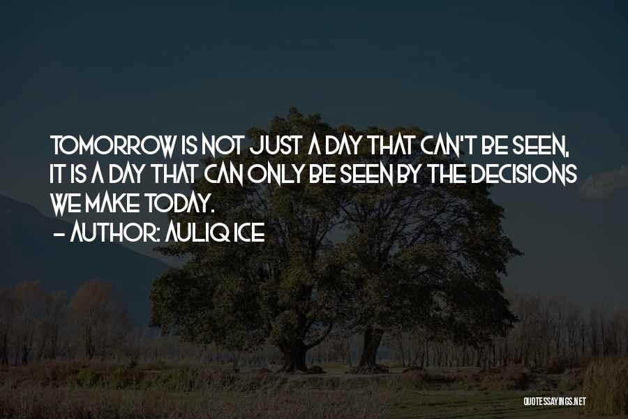 Auliq Ice Quotes: Tomorrow Is Not Just A Day That Can't Be Seen, It Is A Day That Can Only Be Seen By