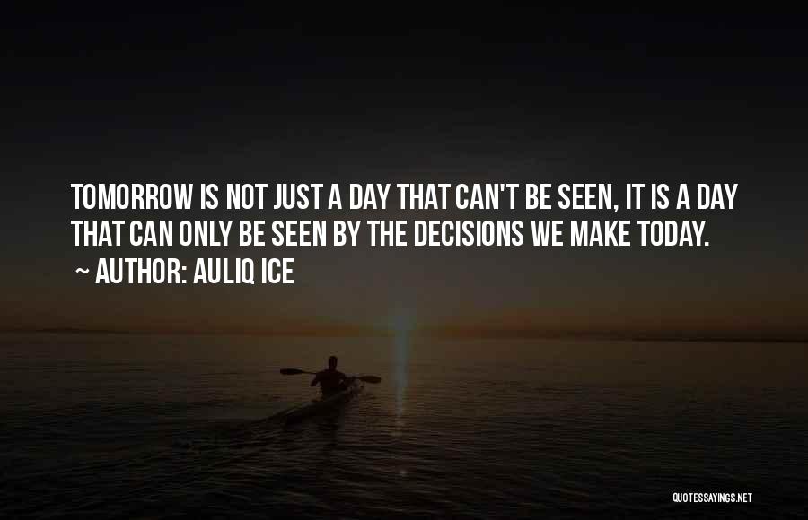 Auliq Ice Quotes: Tomorrow Is Not Just A Day That Can't Be Seen, It Is A Day That Can Only Be Seen By