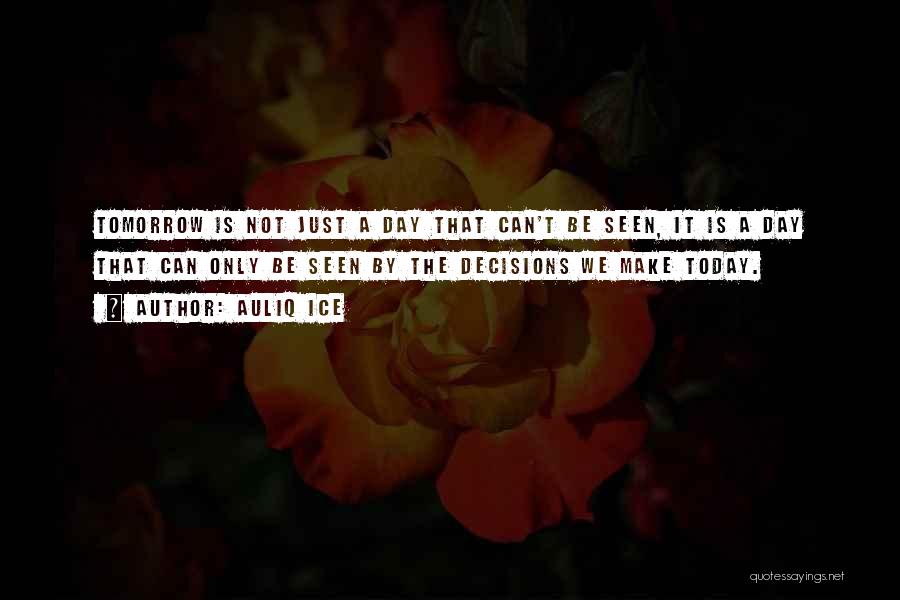 Auliq Ice Quotes: Tomorrow Is Not Just A Day That Can't Be Seen, It Is A Day That Can Only Be Seen By