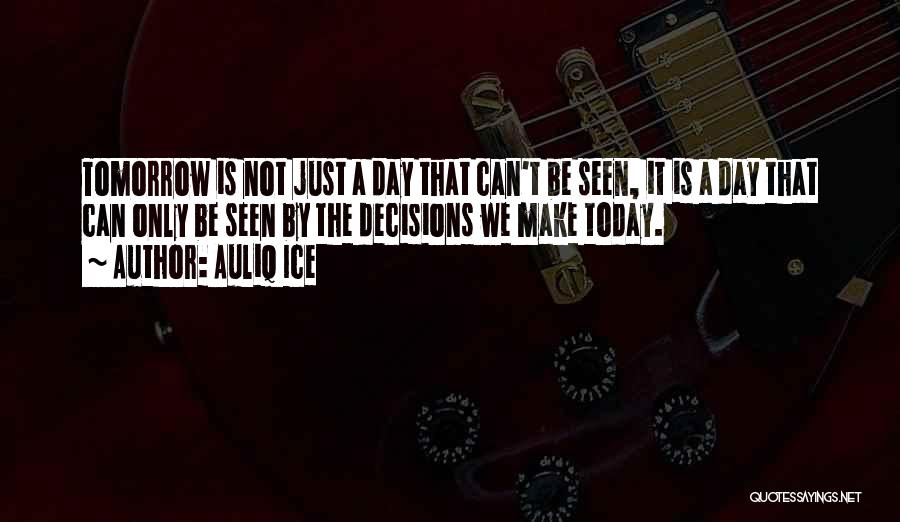 Auliq Ice Quotes: Tomorrow Is Not Just A Day That Can't Be Seen, It Is A Day That Can Only Be Seen By