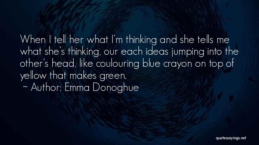 Emma Donoghue Quotes: When I Tell Her What I'm Thinking And She Tells Me What She's Thinking, Our Each Ideas Jumping Into The