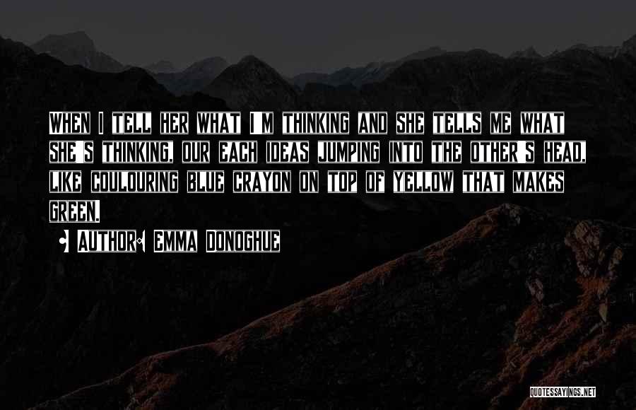 Emma Donoghue Quotes: When I Tell Her What I'm Thinking And She Tells Me What She's Thinking, Our Each Ideas Jumping Into The