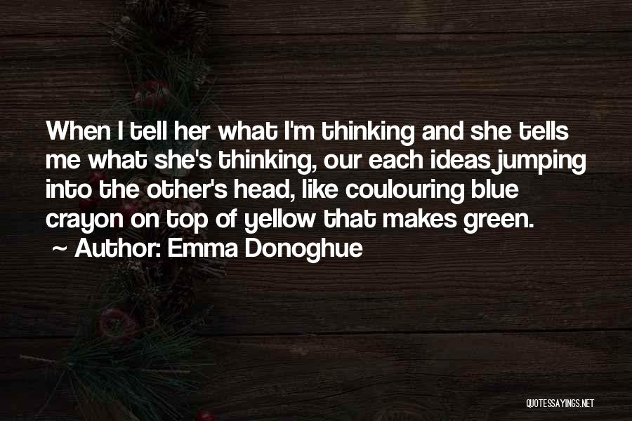 Emma Donoghue Quotes: When I Tell Her What I'm Thinking And She Tells Me What She's Thinking, Our Each Ideas Jumping Into The