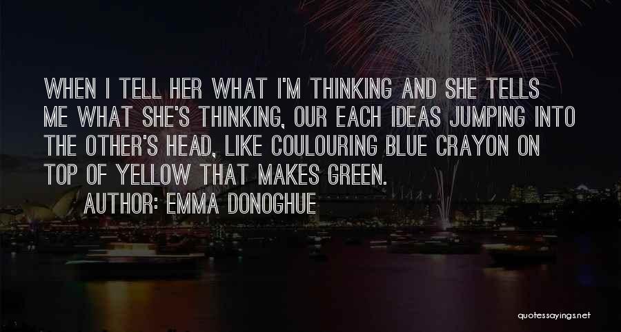 Emma Donoghue Quotes: When I Tell Her What I'm Thinking And She Tells Me What She's Thinking, Our Each Ideas Jumping Into The