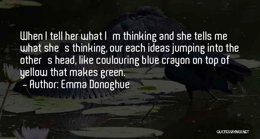 Emma Donoghue Quotes: When I Tell Her What I'm Thinking And She Tells Me What She's Thinking, Our Each Ideas Jumping Into The
