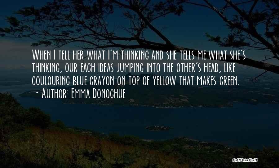 Emma Donoghue Quotes: When I Tell Her What I'm Thinking And She Tells Me What She's Thinking, Our Each Ideas Jumping Into The