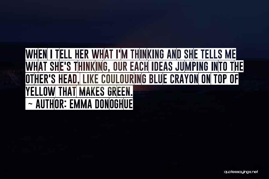 Emma Donoghue Quotes: When I Tell Her What I'm Thinking And She Tells Me What She's Thinking, Our Each Ideas Jumping Into The