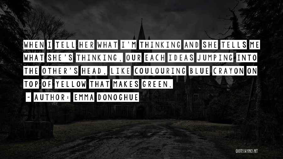 Emma Donoghue Quotes: When I Tell Her What I'm Thinking And She Tells Me What She's Thinking, Our Each Ideas Jumping Into The