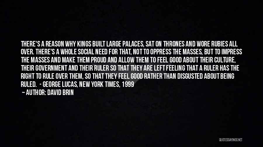 David Brin Quotes: There's A Reason Why Kings Built Large Palaces, Sat On Thrones And Wore Rubies All Over. There's A Whole Social