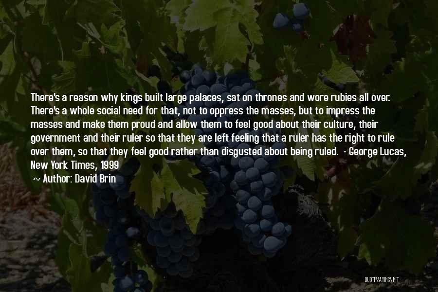 David Brin Quotes: There's A Reason Why Kings Built Large Palaces, Sat On Thrones And Wore Rubies All Over. There's A Whole Social