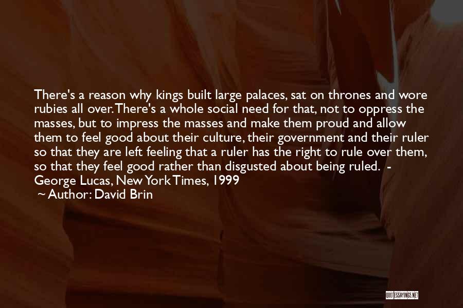 David Brin Quotes: There's A Reason Why Kings Built Large Palaces, Sat On Thrones And Wore Rubies All Over. There's A Whole Social