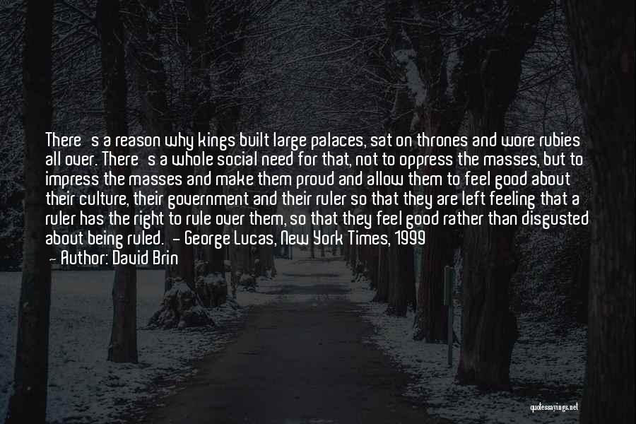 David Brin Quotes: There's A Reason Why Kings Built Large Palaces, Sat On Thrones And Wore Rubies All Over. There's A Whole Social