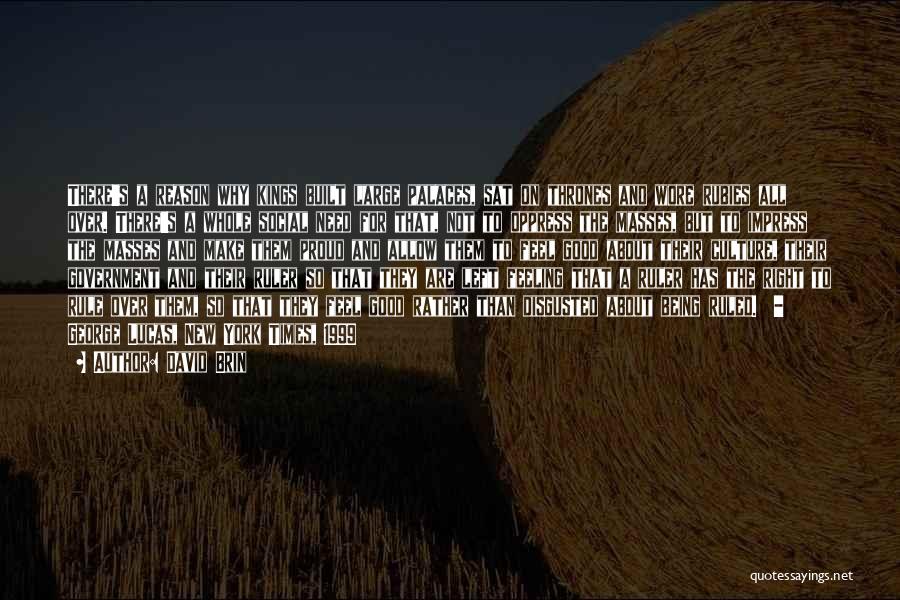 David Brin Quotes: There's A Reason Why Kings Built Large Palaces, Sat On Thrones And Wore Rubies All Over. There's A Whole Social