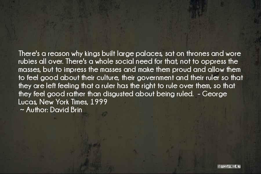 David Brin Quotes: There's A Reason Why Kings Built Large Palaces, Sat On Thrones And Wore Rubies All Over. There's A Whole Social