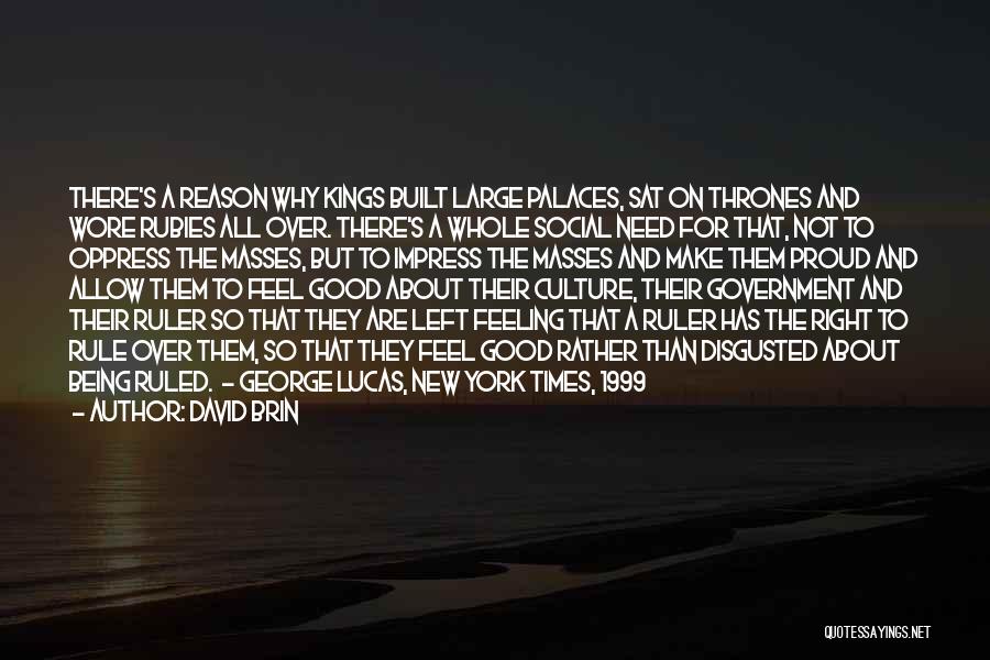 David Brin Quotes: There's A Reason Why Kings Built Large Palaces, Sat On Thrones And Wore Rubies All Over. There's A Whole Social