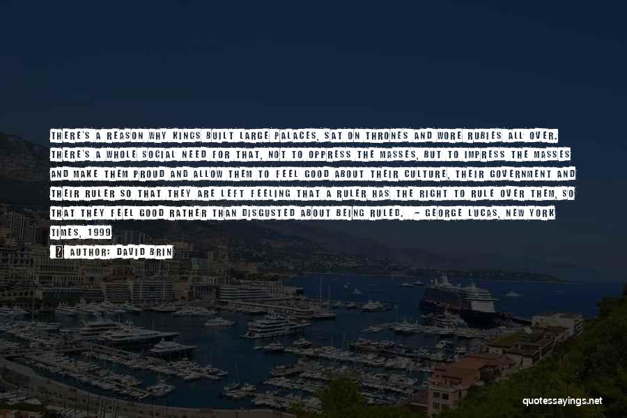 David Brin Quotes: There's A Reason Why Kings Built Large Palaces, Sat On Thrones And Wore Rubies All Over. There's A Whole Social