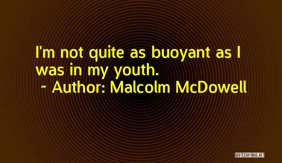 Malcolm McDowell Quotes: I'm Not Quite As Buoyant As I Was In My Youth.