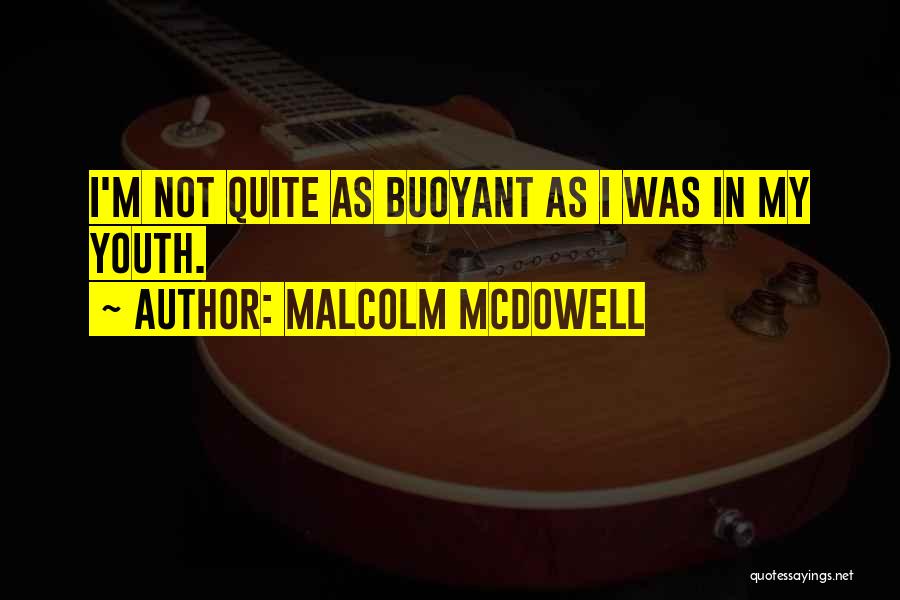 Malcolm McDowell Quotes: I'm Not Quite As Buoyant As I Was In My Youth.