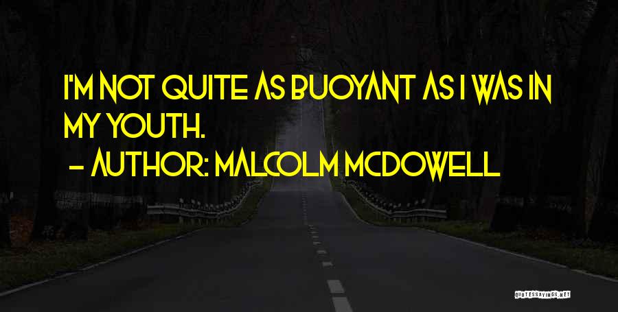 Malcolm McDowell Quotes: I'm Not Quite As Buoyant As I Was In My Youth.