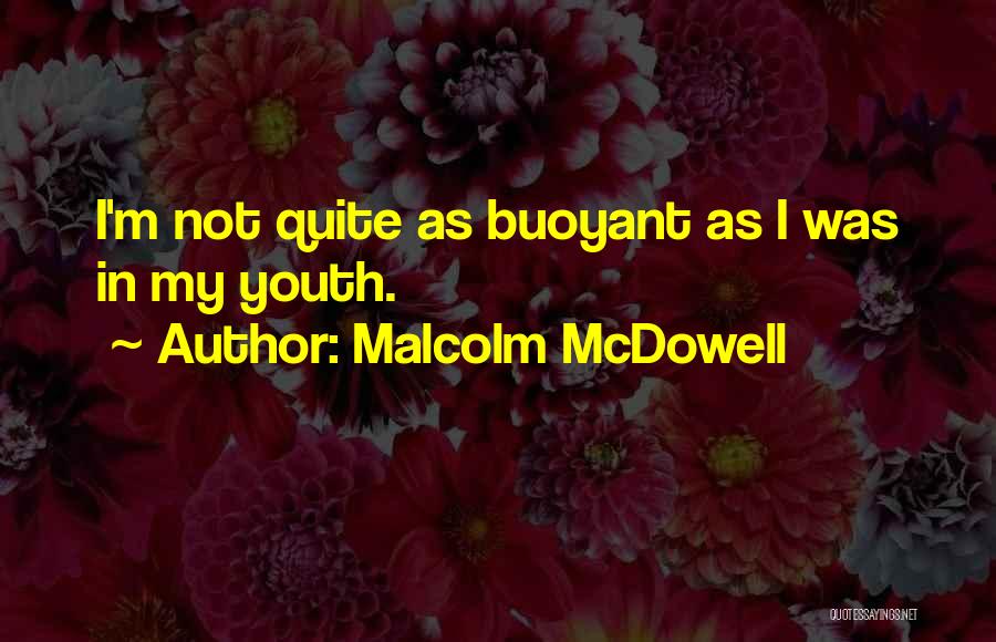 Malcolm McDowell Quotes: I'm Not Quite As Buoyant As I Was In My Youth.
