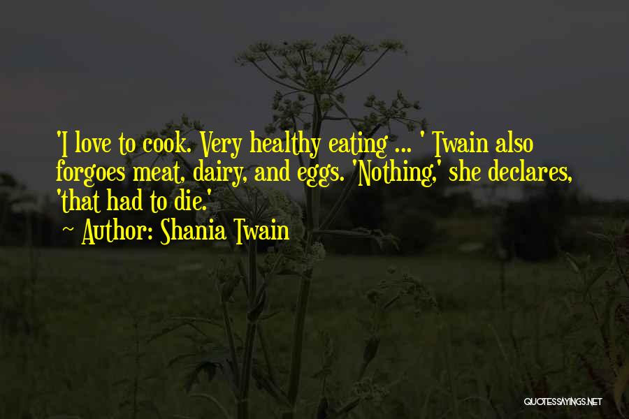 Shania Twain Quotes: 'i Love To Cook. Very Healthy Eating ... ' Twain Also Forgoes Meat, Dairy, And Eggs. 'nothing,' She Declares, 'that