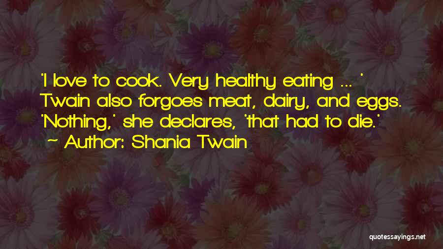 Shania Twain Quotes: 'i Love To Cook. Very Healthy Eating ... ' Twain Also Forgoes Meat, Dairy, And Eggs. 'nothing,' She Declares, 'that