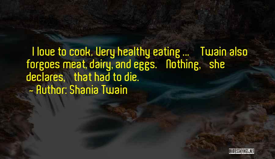 Shania Twain Quotes: 'i Love To Cook. Very Healthy Eating ... ' Twain Also Forgoes Meat, Dairy, And Eggs. 'nothing,' She Declares, 'that