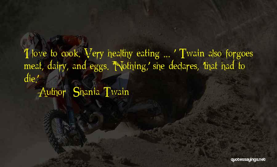 Shania Twain Quotes: 'i Love To Cook. Very Healthy Eating ... ' Twain Also Forgoes Meat, Dairy, And Eggs. 'nothing,' She Declares, 'that