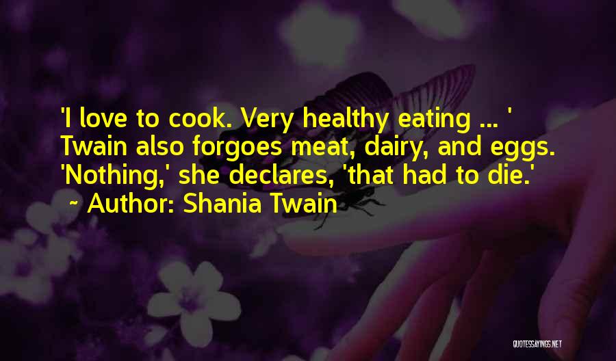 Shania Twain Quotes: 'i Love To Cook. Very Healthy Eating ... ' Twain Also Forgoes Meat, Dairy, And Eggs. 'nothing,' She Declares, 'that