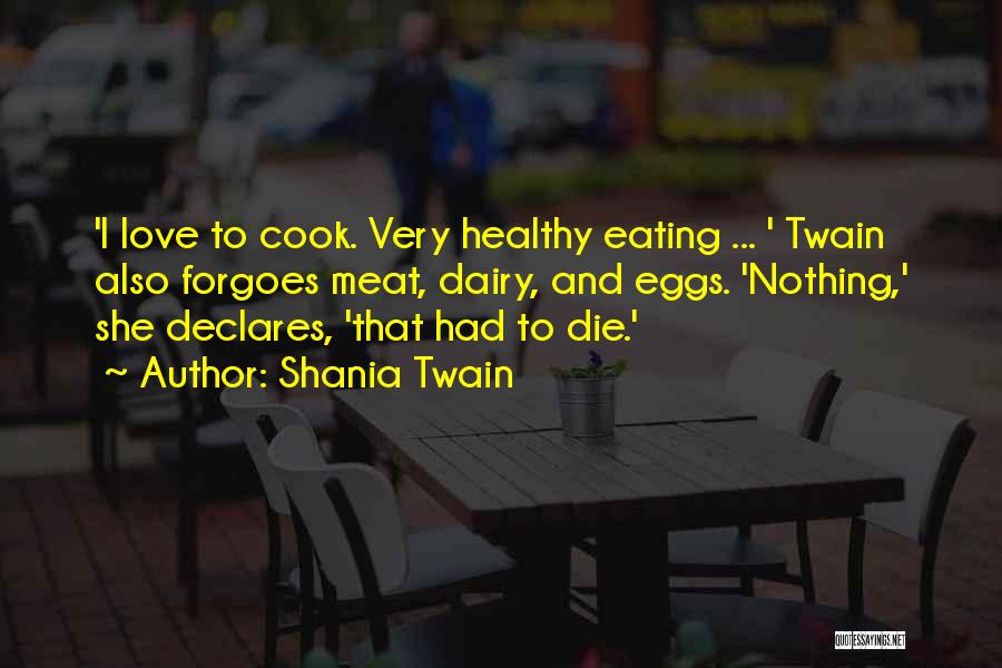 Shania Twain Quotes: 'i Love To Cook. Very Healthy Eating ... ' Twain Also Forgoes Meat, Dairy, And Eggs. 'nothing,' She Declares, 'that