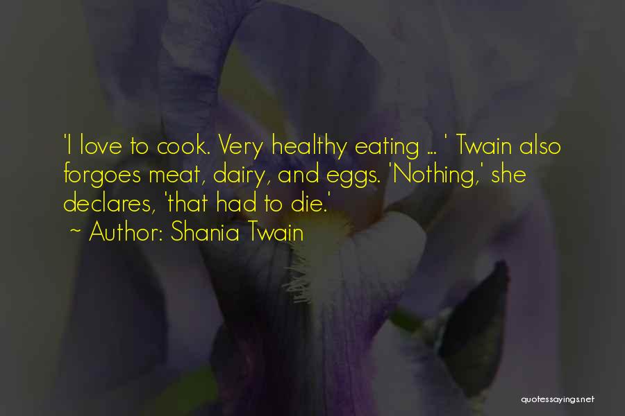 Shania Twain Quotes: 'i Love To Cook. Very Healthy Eating ... ' Twain Also Forgoes Meat, Dairy, And Eggs. 'nothing,' She Declares, 'that