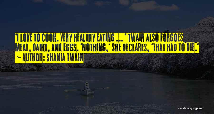 Shania Twain Quotes: 'i Love To Cook. Very Healthy Eating ... ' Twain Also Forgoes Meat, Dairy, And Eggs. 'nothing,' She Declares, 'that