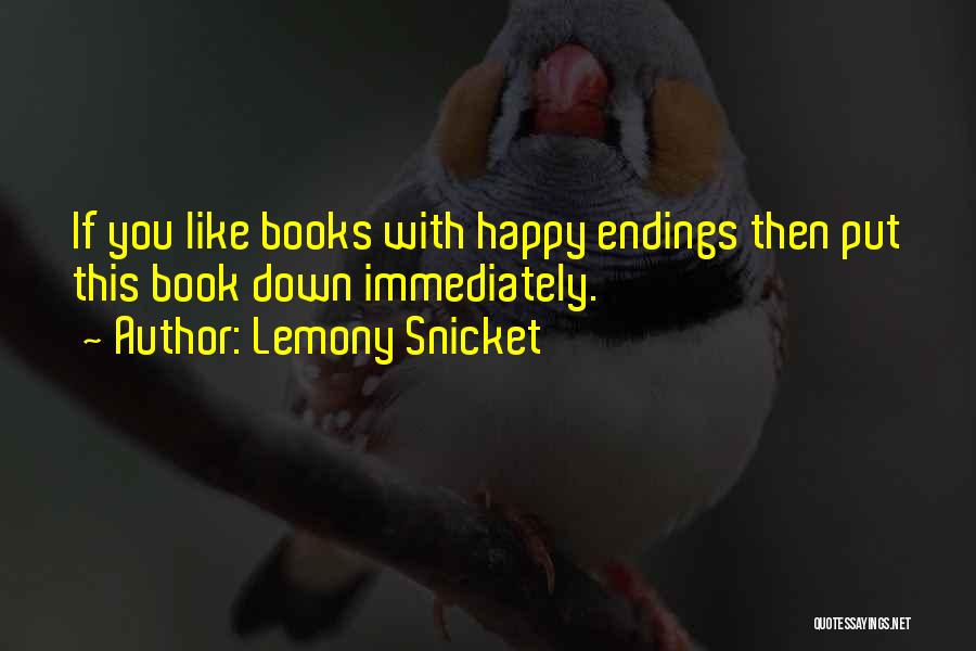 Lemony Snicket Quotes: If You Like Books With Happy Endings Then Put This Book Down Immediately.