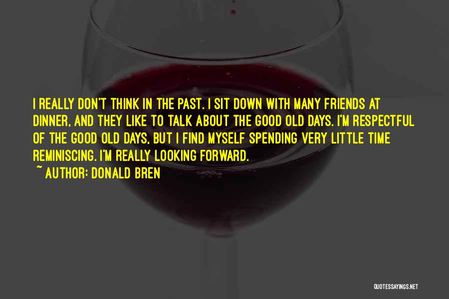 Donald Bren Quotes: I Really Don't Think In The Past. I Sit Down With Many Friends At Dinner, And They Like To Talk