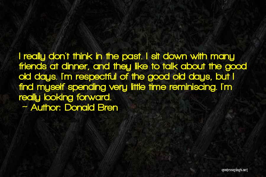 Donald Bren Quotes: I Really Don't Think In The Past. I Sit Down With Many Friends At Dinner, And They Like To Talk