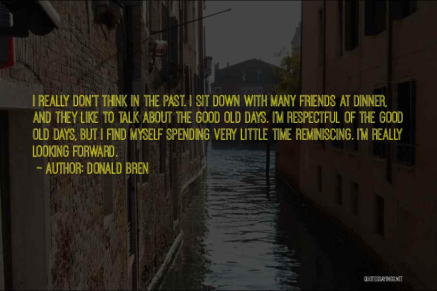 Donald Bren Quotes: I Really Don't Think In The Past. I Sit Down With Many Friends At Dinner, And They Like To Talk