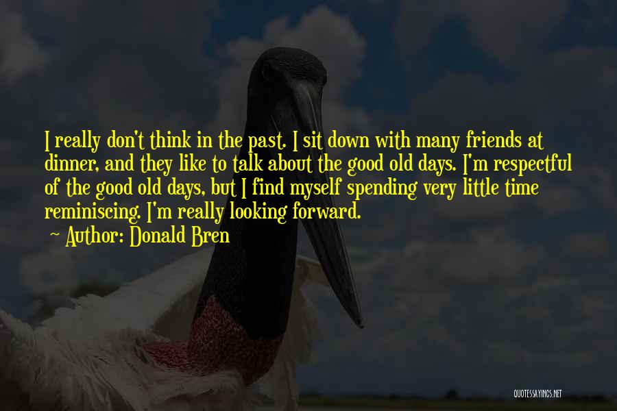 Donald Bren Quotes: I Really Don't Think In The Past. I Sit Down With Many Friends At Dinner, And They Like To Talk