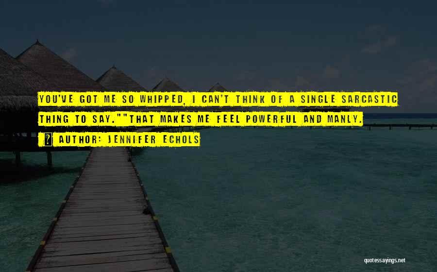 Jennifer Echols Quotes: You've Got Me So Whipped, I Can't Think Of A Single Sarcastic Thing To Say.that Makes Me Feel Powerful And