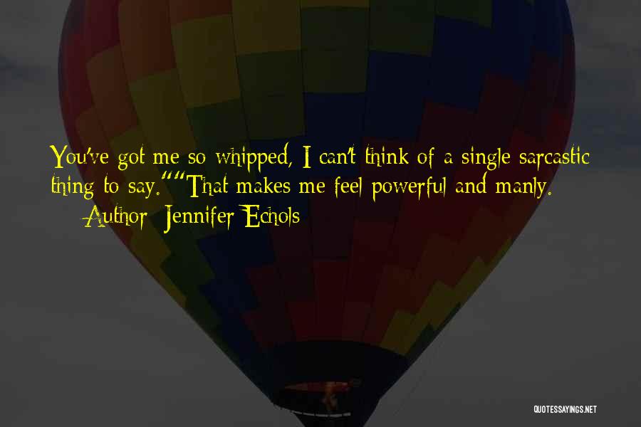 Jennifer Echols Quotes: You've Got Me So Whipped, I Can't Think Of A Single Sarcastic Thing To Say.that Makes Me Feel Powerful And