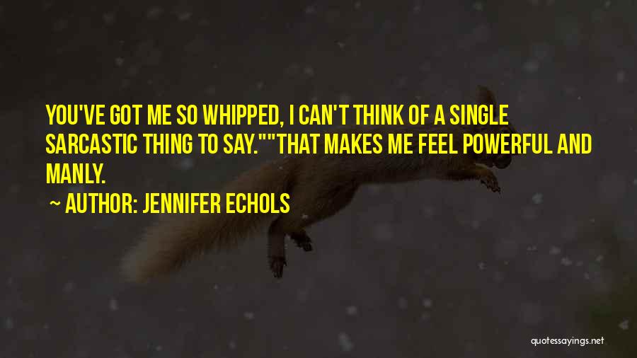 Jennifer Echols Quotes: You've Got Me So Whipped, I Can't Think Of A Single Sarcastic Thing To Say.that Makes Me Feel Powerful And