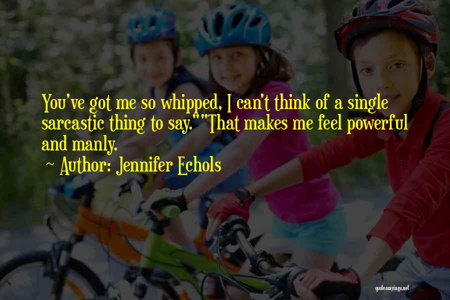 Jennifer Echols Quotes: You've Got Me So Whipped, I Can't Think Of A Single Sarcastic Thing To Say.that Makes Me Feel Powerful And