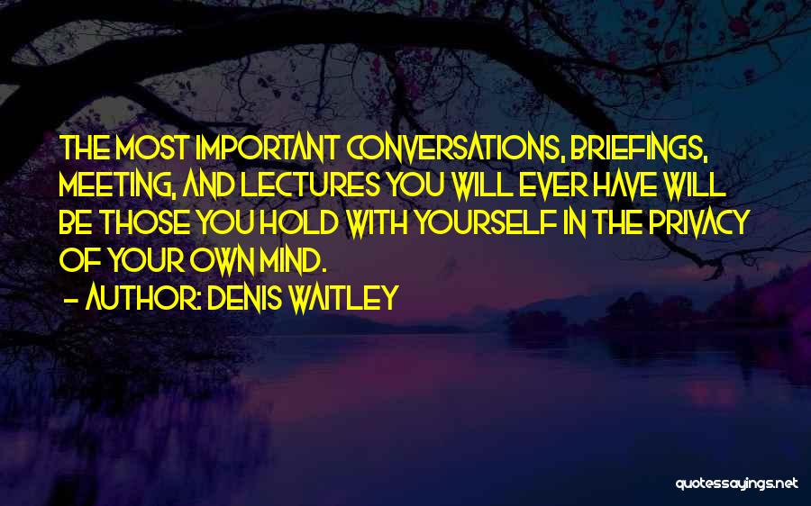 Denis Waitley Quotes: The Most Important Conversations, Briefings, Meeting, And Lectures You Will Ever Have Will Be Those You Hold With Yourself In